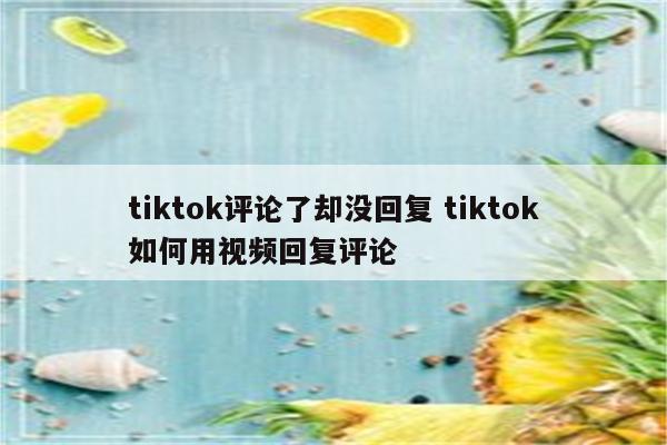 tiktok评论了却没回复 tiktok如何用视频回复评论