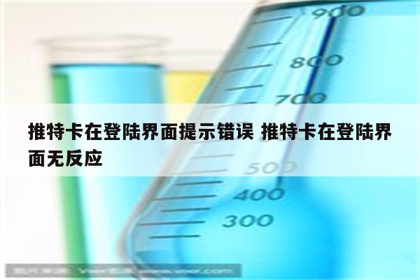 推特卡在登陆界面提示错误 推特卡在登陆界面无反应