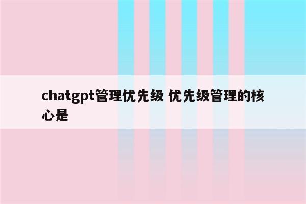 chatgpt管理优先级 优先级管理的核心是