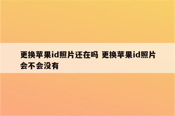 更换苹果id照片还在吗 更换苹果id照片会不会没有