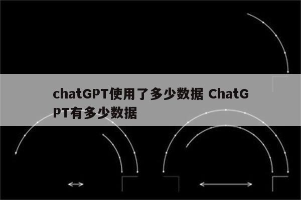 chatGPT使用了多少数据 ChatGPT有多少数据