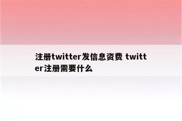 注册twitter发信息资费 twitter注册需要什么