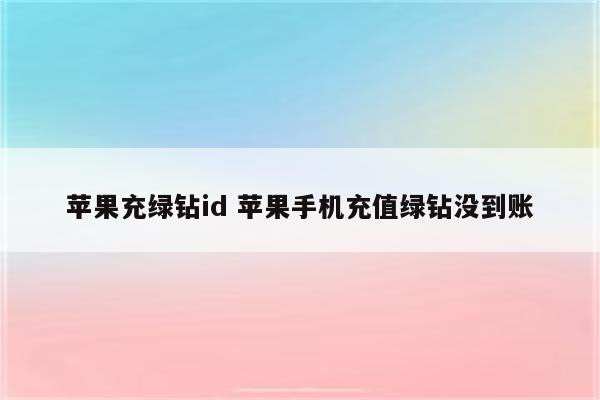 苹果充绿钻id 苹果手机充值绿钻没到账