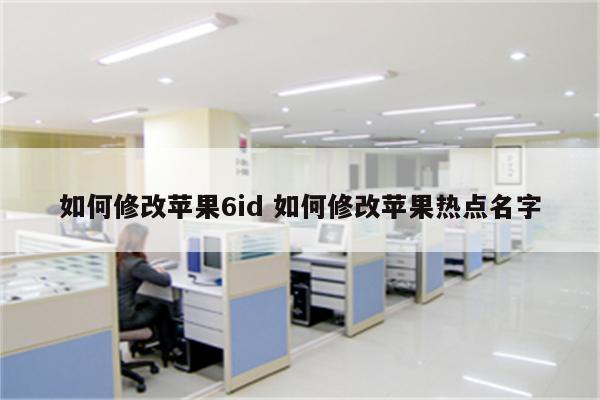 如何修改苹果6id 如何修改苹果热点名字