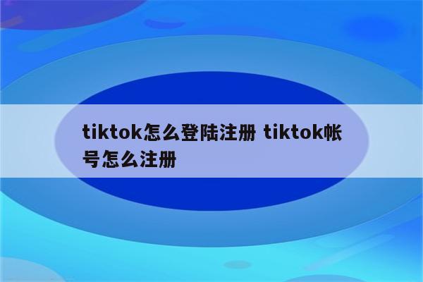 tiktok怎么登陆注册 tiktok帐号怎么注册