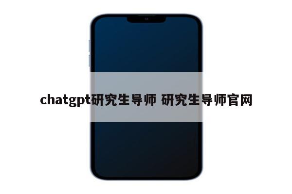 chatgpt研究生导师 研究生导师官网