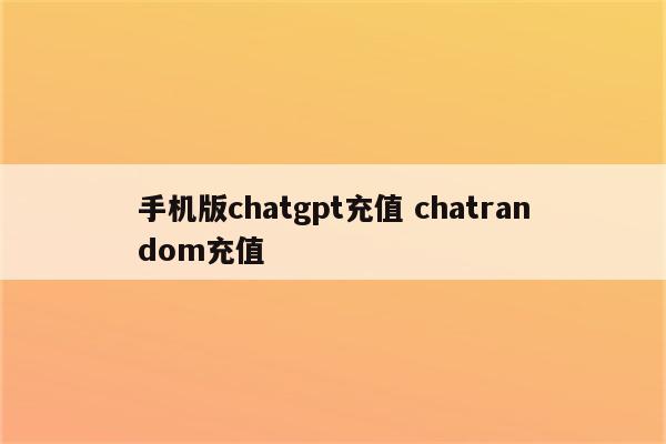 手机版chatgpt充值 chatrandom充值