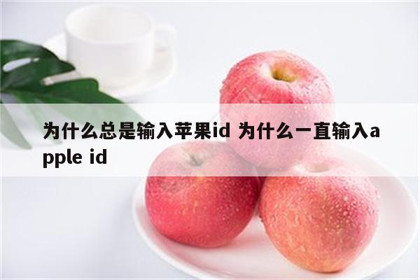 为什么总是输入苹果id 为什么一直输入apple id