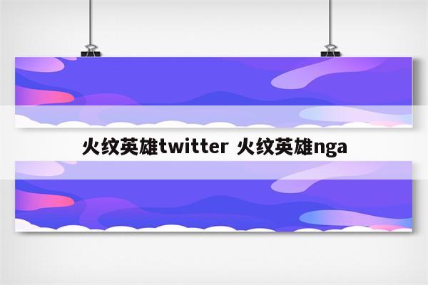 火纹英雄twitter 火纹英雄nga