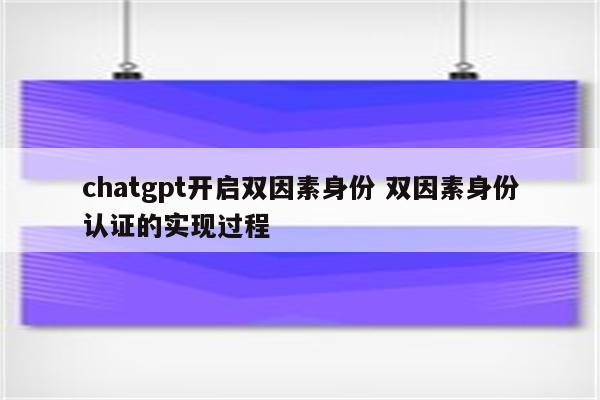 chatgpt开启双因素身份 双因素身份认证的实现过程