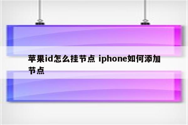 苹果id怎么挂节点 iphone如何添加节点