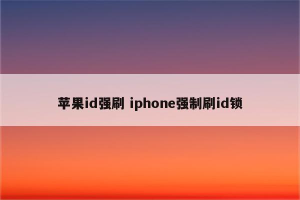 苹果id强刷 iphone强制刷id锁