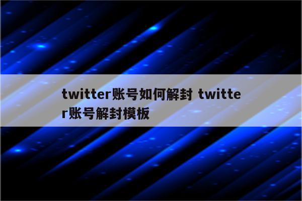 twitter账号如何解封 twitter账号解封模板