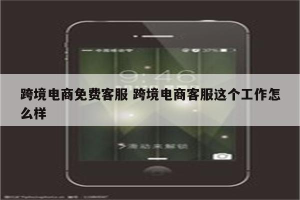 跨境电商免费客服 跨境电商客服这个工作怎么样