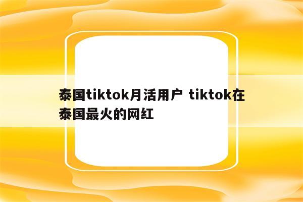 泰国tiktok月活用户 tiktok在泰国最火的网红