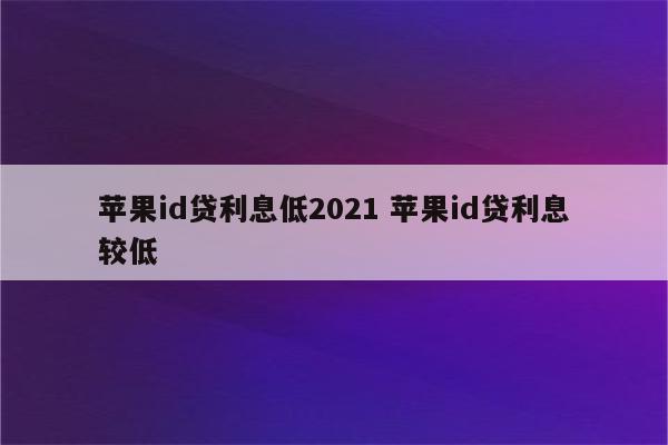 苹果id贷利息低2021 苹果id贷利息较低