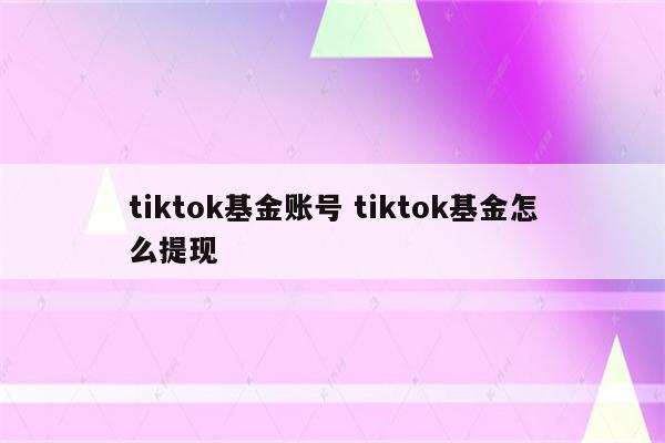 tiktok基金账号 tiktok基金怎么提现