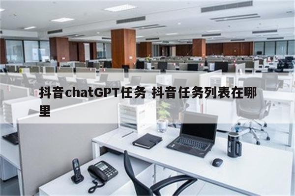 抖音chatGPT任务 抖音任务列表在哪里