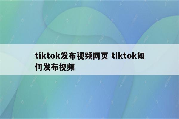 tiktok发布视频网页 tiktok如何发布视频