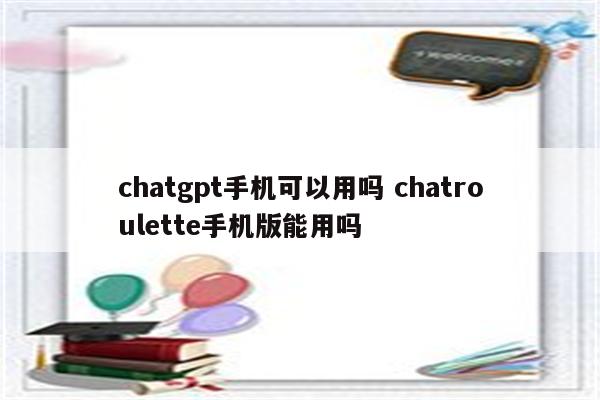 chatgpt手机可以用吗 chatroulette手机版能用吗