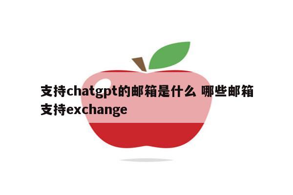 支持chatgpt的邮箱是什么 哪些邮箱支持exchange