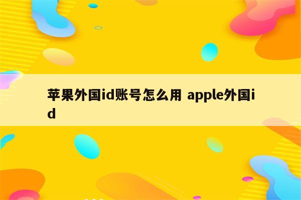 苹果外国id账号怎么用 apple外国id