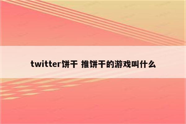 twitter饼干 推饼干的游戏叫什么