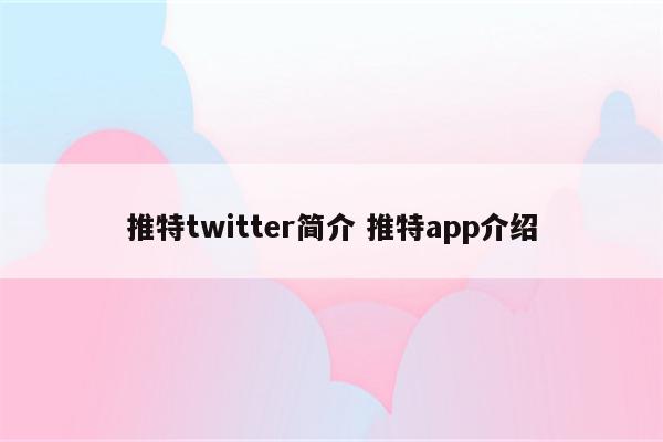 推特twitter简介 推特app介绍