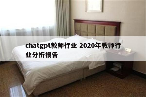 chatgpt教师行业 2020年教师行业分析报告