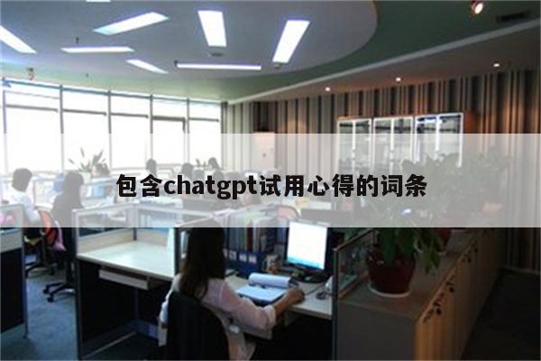 包含chatgpt试用心得的词条