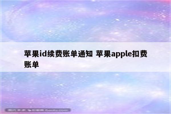 苹果id续费账单通知 苹果apple扣费账单