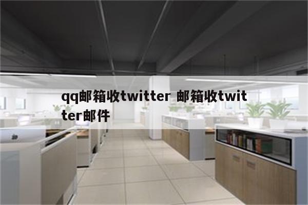 qq邮箱收twitter 邮箱收twitter邮件