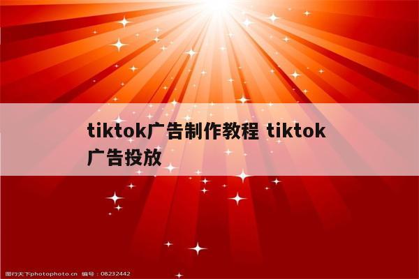 tiktok广告制作教程 tiktok 广告投放