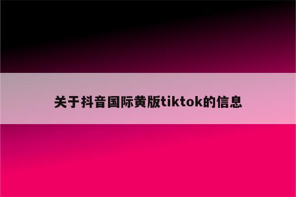 关于抖音国际黄版tiktok的信息