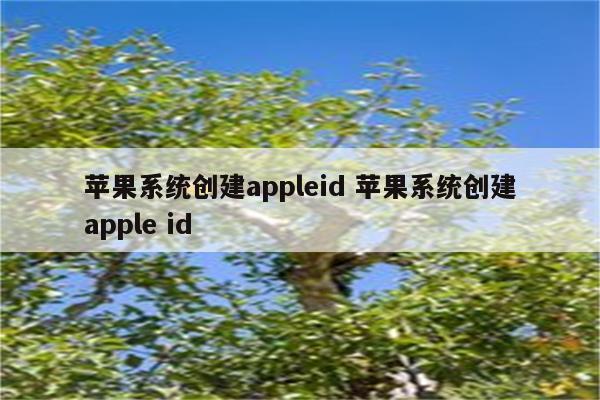 苹果系统创建appleid 苹果系统创建apple id