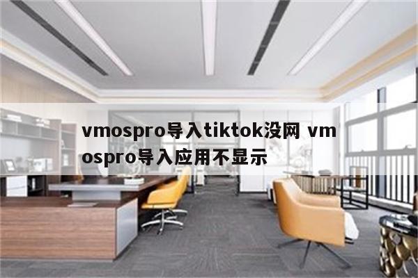 vmospro导入tiktok没网 vmospro导入应用不显示