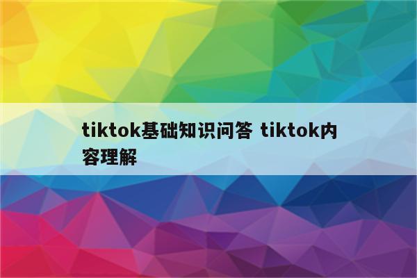 tiktok基础知识问答 tiktok内容理解