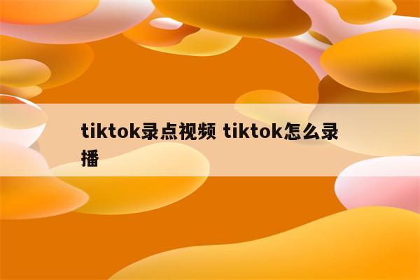 tiktok录点视频 tiktok怎么录播