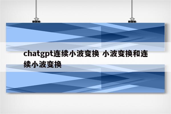 chatgpt连续小波变换 小波变换和连续小波变换