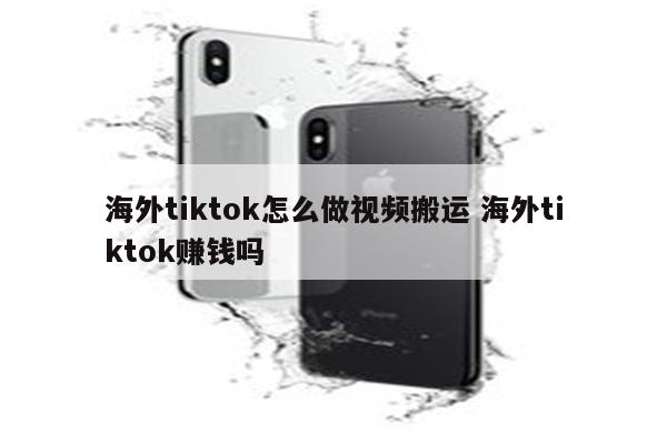 海外tiktok怎么做视频搬运 海外tiktok赚钱吗