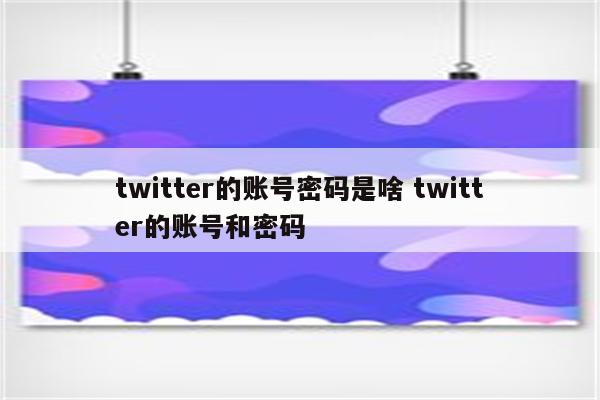 twitter的账号密码是啥 twitter的账号和密码