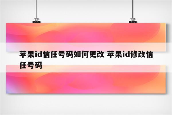 苹果id信任号码如何更改 苹果id修改信任号码