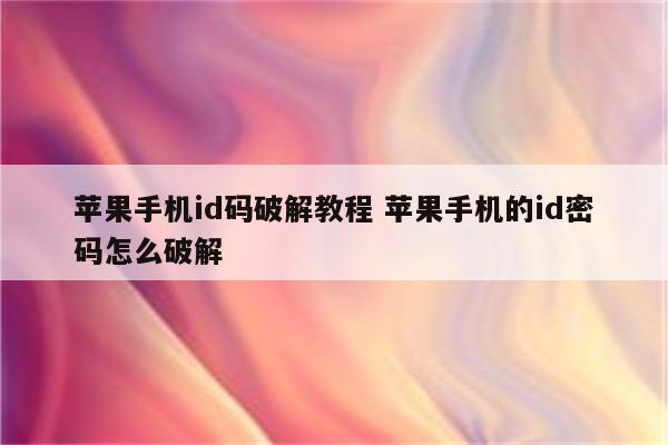 苹果手机id码破解教程 苹果手机的id密码怎么破解