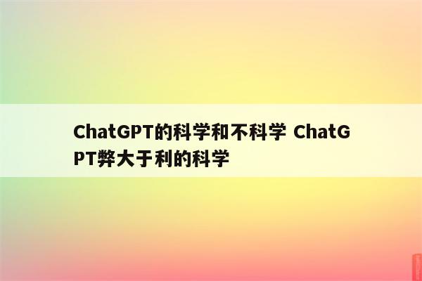 ChatGPT的科学和不科学 ChatGPT弊大于利的科学