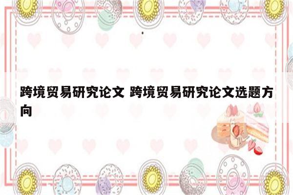 跨境贸易研究论文 跨境贸易研究论文选题方向