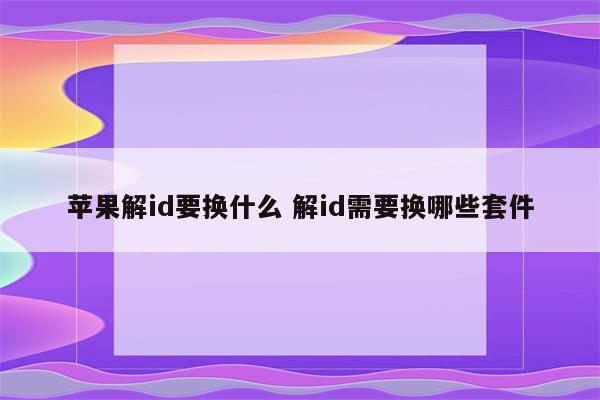 苹果解id要换什么 解id需要换哪些套件