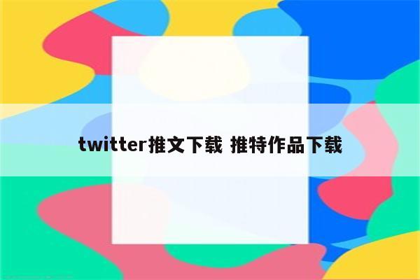 twitter推文下载 推特作品下载