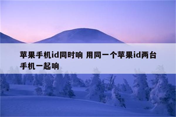 苹果手机id同时响 用同一个苹果id两台手机一起响