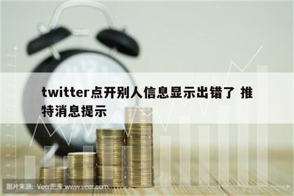 twitter点开别人信息显示出错了 推特消息提示