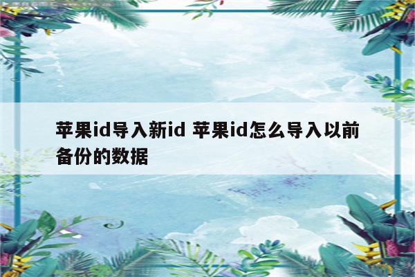 苹果id导入新id 苹果id怎么导入以前备份的数据